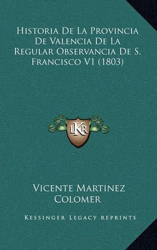 Cover image for Historia de La Provincia de Valencia de La Regular Observancia de S. Francisco V1 (1803)