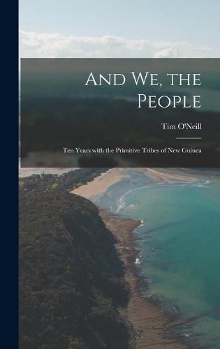 Cover image for And We, the People; Ten Years With the Primitive Tribes of New Guinea