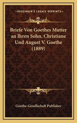 Cover image for Briefe Von Goethes Mutter an Ihren Sohn, Christiane Und August V. Goethe (1889)