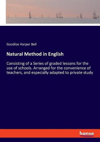 Natural Method in English: Consisting of a Series of graded lessons for the use of schools. Arranged for the convenience of teachers, and especially adapted to private study