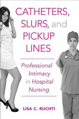 Cover image for Catheters, Slurs, and Pickup Lines: Professional Intimacy in Hospital Nursing