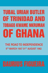 Cover image for Tubal Uriah Butler of Trinidad and Tobago Kwame Nkrumah of Ghana: The Road to Independence