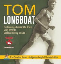 Cover image for Tom Longboat - The Onondaga Runner Who Broke Many Records Canadian History for Kids True Canadian Heroes - Indigenous People Of Canada Edition