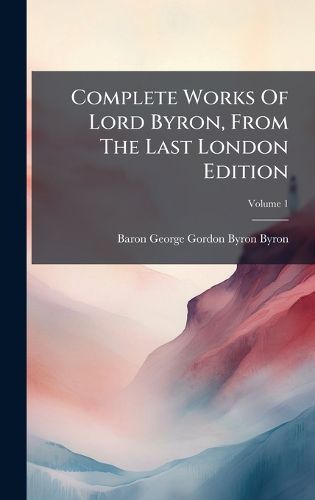 Cover image for Complete Works Of Lord Byron, From The Last London Edition