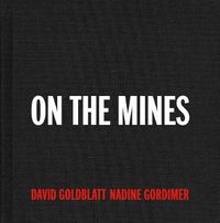 Cover image for David Goldblatt + Nadine Gordimer: On the Mines
