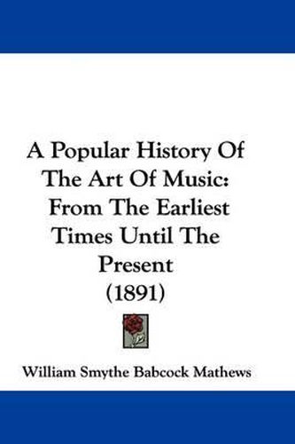 Cover image for A Popular History of the Art of Music: From the Earliest Times Until the Present (1891)