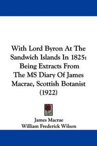 Cover image for With Lord Byron at the Sandwich Islands in 1825: Being Extracts from the MS Diary of James MacRae, Scottish Botanist (1922)