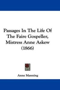 Cover image for Passages in the Life of the Faire Gospeller, Mistress Anne Askew (1866)