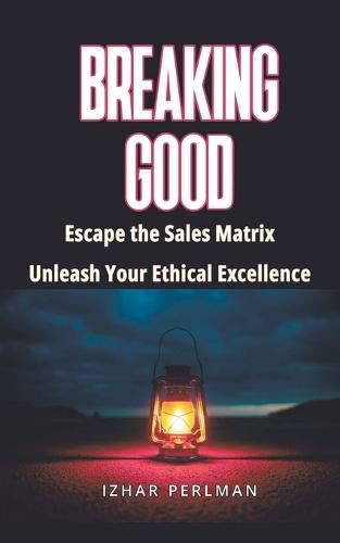 Cover image for Breaking Good - Escape the Sales Matrix, Unleash Your Ethical Excellence