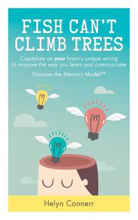 Cover image for Fish Can't Climb Trees: Capitalize on your brain's unique wiring to improve the way you learn and communicate. Discover the Mercury Model(TM)