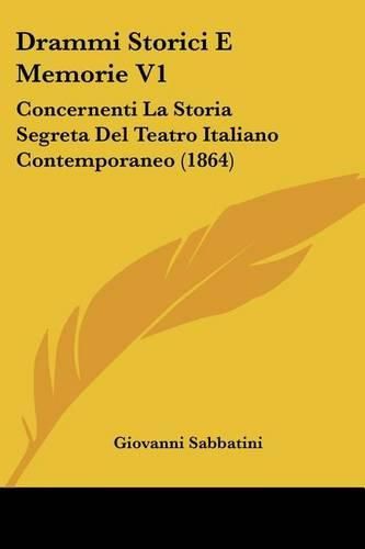 Drammi Storici E Memorie V1: Concernenti La Storia Segreta del Teatro Italiano Contemporaneo (1864)