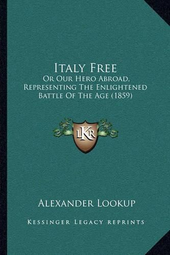 Cover image for Italy Free: Or Our Hero Abroad, Representing the Enlightened Battle of the Age (1859)