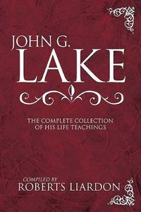 Cover image for John G. Lake: The Complete Collection of His Life Teachings