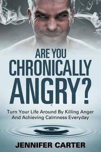 Cover image for Are You Chronically Angry?: Turn Your Life Around By Killing Anger And Achieving Calmness Everyday