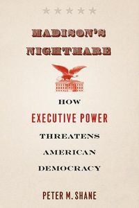 Cover image for Madison's Nightmare: How Executive Power Threatens American Democracy