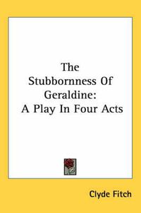 Cover image for The Stubbornness of Geraldine: A Play in Four Acts