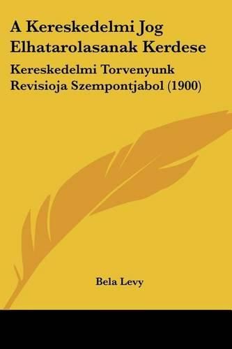 Cover image for A Kereskedelmi Jog Elhatarolasanak Kerdese: Kereskedelmi Torvenyunk Revisioja Szempontjabol (1900)