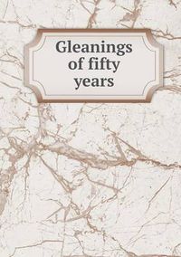 Cover image for Gleanings of fifty years