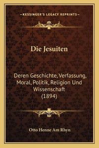 Cover image for Die Jesuiten: Deren Geschichte, Verfassung, Moral, Politik, Religion Und Wissenschaft (1894)