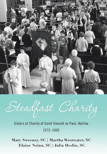 Steadfast Charity: Sisters of Charity of Saint Vincent De Paul, Halifax 1972-2002