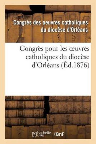 Cover image for Congres Pour Les Oeuvres Catholiques Du Diocese d'Orleans: Tenu Les 21, 22, 23 Et 24 Juillet 1875