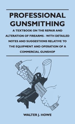 Cover image for Professional Gunsmithing - A Textbook on the Repair and Alteration of Firearms - With Detailed Notes and Suggestions Relative to the Equipment and Ope