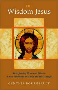Cover image for The Wisdom Jesus: Transforming Heart and Mind - a New Perspective on Christ and His Message