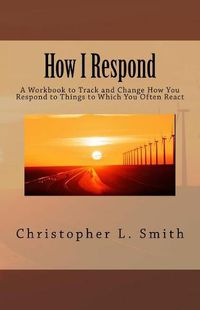 Cover image for How I Respond: A Workbook to Track and Change How You Respond to Things to Which You Often React