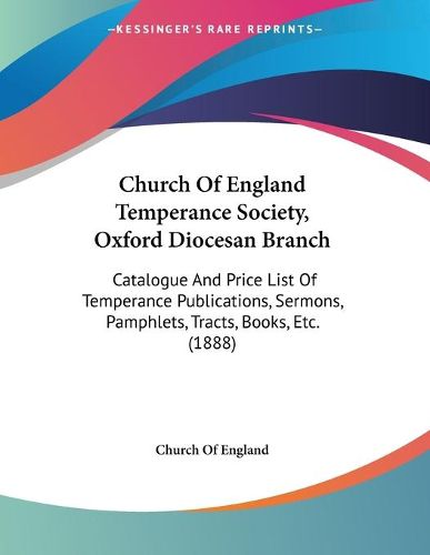 Cover image for Church of England Temperance Society, Oxford Diocesan Branch: Catalogue and Price List of Temperance Publications, Sermons, Pamphlets, Tracts, Books, Etc. (1888)