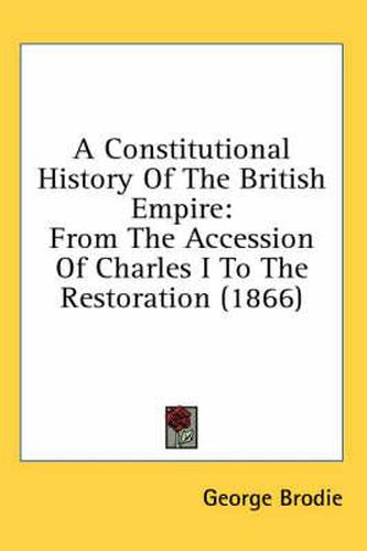 Cover image for A Constitutional History of the British Empire: From the Accession of Charles I to the Restoration (1866)