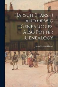 Cover image for Harsch (Harsh) and Orwig Genealogies, Also Potter Genealogy