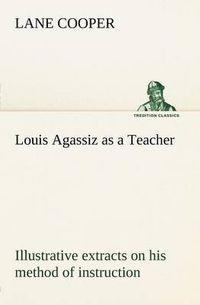 Cover image for Louis Agassiz as a Teacher; illustrative extracts on his method of instruction