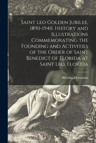 Cover image for Saint Leo Golden Jubilee, 1890-1940. History and Illustrations Commemorating the Founding and Activities of the Order of Saint Benedict of Florida at Saint Leo, Florida