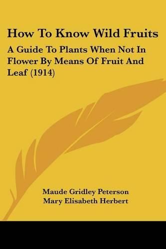 Cover image for How to Know Wild Fruits: A Guide to Plants When Not in Flower by Means of Fruit and Leaf (1914)