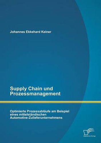 Cover image for Supply Chain und Prozessmanagement. Optimierte Prozessablaufe am Beispiel eines mittelstandischen Automotive-Zulieferunternehmens