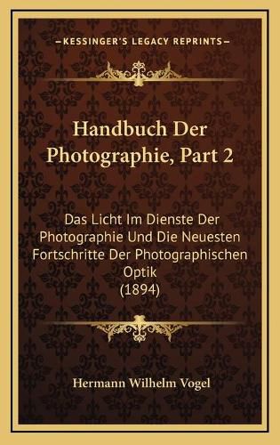 Cover image for Handbuch Der Photographie, Part 2: Das Licht Im Dienste Der Photographie Und Die Neuesten Fortschritte Der Photographischen Optik (1894)