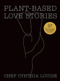 Cover image for Plant-Based Love Stories: 97 Real Food Recipes That Make You Feel Good