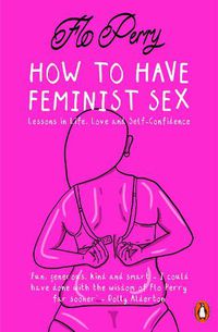 Cover image for How to Have Feminist Sex: Lessons in Life, Love and Self-Confidence