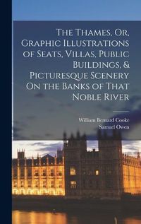 Cover image for The Thames, Or, Graphic Illustrations of Seats, Villas, Public Buildings, & Picturesque Scenery On the Banks of That Noble River