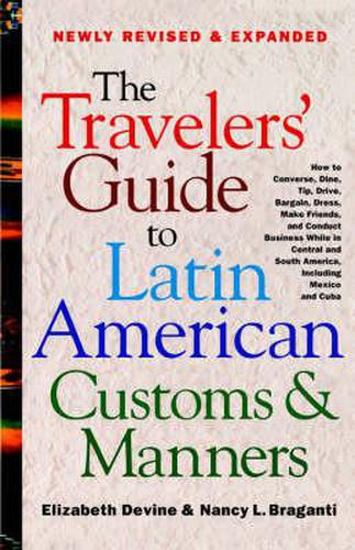 Cover image for The Travelers' Guide to Latin American Customs and Manners: How to Converse, Dine Tip, Drive, Bargain, Dress, Make Friends, and Conduct Business While in Central and South America, Including Mexico and Cuba