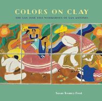 Cover image for Colors on Clay: The San Jose Tile Workshops of San Antonio