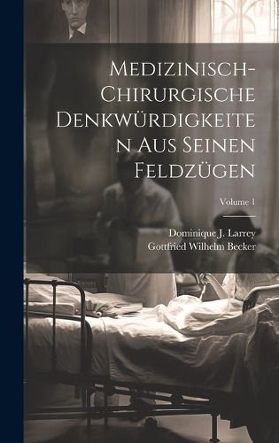 Cover image for Medizinisch-chirurgische Denkwuerdigkeiten Aus Seinen Feldzuegen; Volume 1