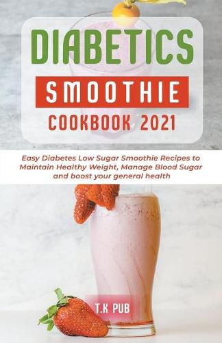 Cover image for Diabetic Smoothie Cookbook 2021: Easy Diabetes Low Sugar Smoothie Recipes to Maintain Healthy Weight, Manage Blood Sugar and Boost Your General Health