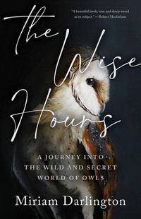 Cover image for The Wise Hours: A Journey Into the Wild and Secret World of Owls