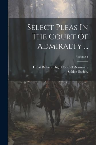 Cover image for Select Pleas In The Court Of Admiralty ...; Volume 1