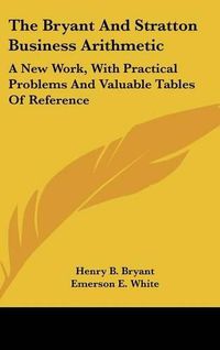 Cover image for The Bryant and Stratton Business Arithmetic: A New Work, with Practical Problems and Valuable Tables of Reference