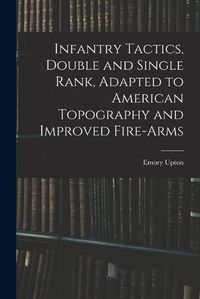 Cover image for Infantry Tactics, Double and Single Rank, Adapted to American Topography and Improved Fire-Arms