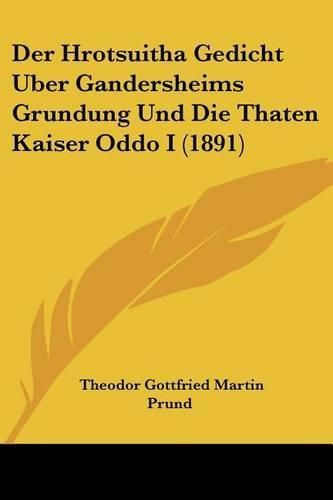 Der Hrotsuitha Gedicht Uber Gandersheims Grundung Und Die Thaten Kaiser Oddo I (1891)