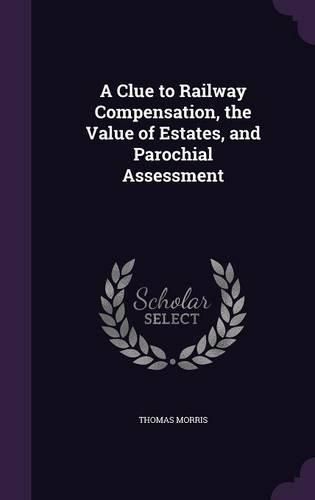 A Clue to Railway Compensation, the Value of Estates, and Parochial Assessment