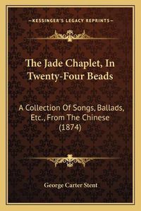 Cover image for The Jade Chaplet, in Twenty-Four Beads: A Collection of Songs, Ballads, Etc., from the Chinese (1874)